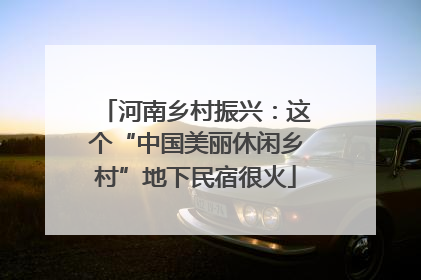 河南乡村振兴：这个“中国美丽休闲乡村”地下民宿很火